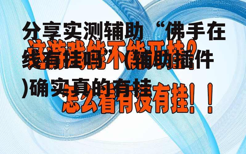 分享实测辅助“佛手在线有挂吗”(辅助插件)确实真的有挂 p2