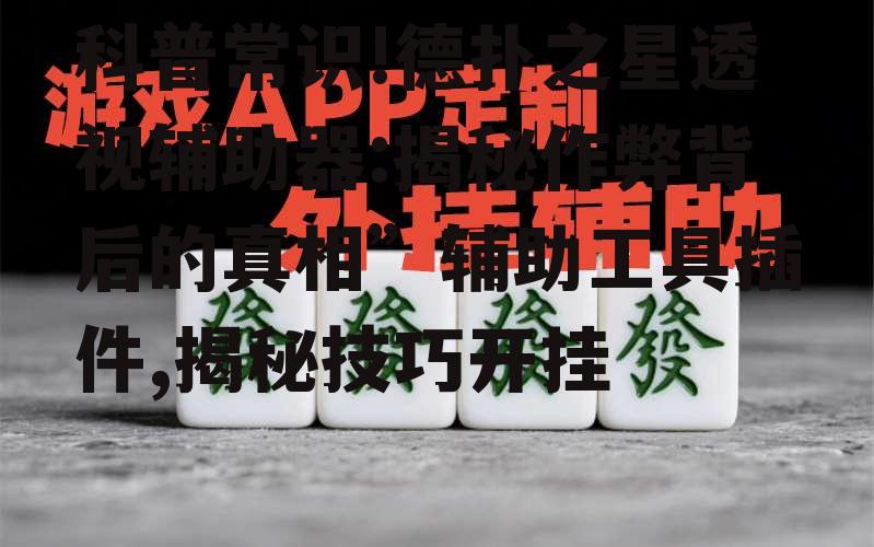 科普常识!德扑之星透视辅助器:揭秘作弊背后的真相”辅助工具插件,揭秘技巧开挂 p3