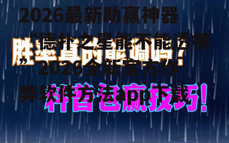 2026最新助赢神器“德扑之星能不能透视”2026全新官方作弊软件方法app下载 p1