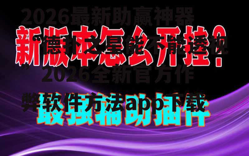2026最新助赢神器“德扑之星能不能透视”2026全新官方作弊软件方法app下载 p3