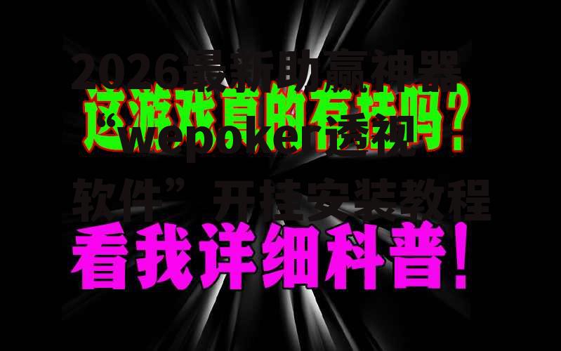 2026最新助赢神器“wepoker透视软件”开挂安装教程 p1