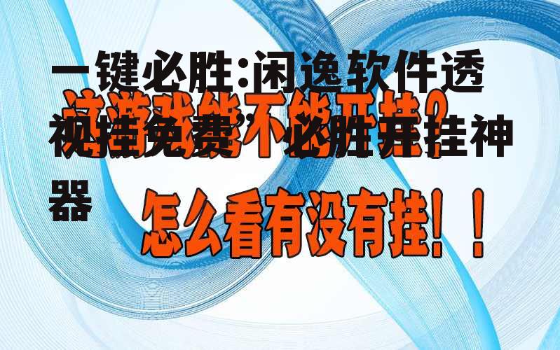 一键必胜:闲逸软件透视挂免费”必胜开挂神器 p2