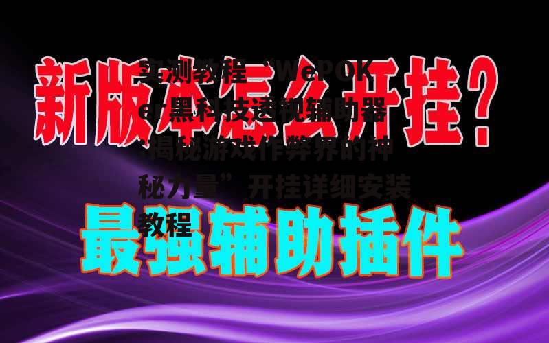 实测教程“WePOKer黑科技透视辅助器:揭秘游戏作弊界的神秘力量”开挂详细安装教程 p1