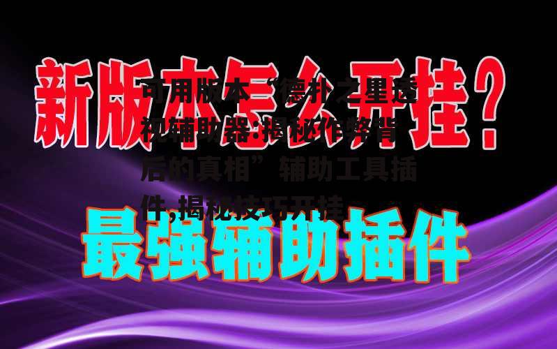 可用版本“德扑之星透视辅助器:揭秘作弊背后的真相”辅助工具插件,揭秘技巧开挂 p1